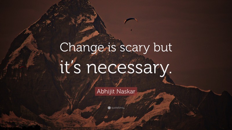 Abhijit Naskar Quote: “Change is scary but it’s necessary.”