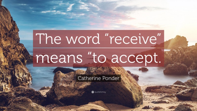Catherine Ponder Quote: “The word “receive” means “to accept.”