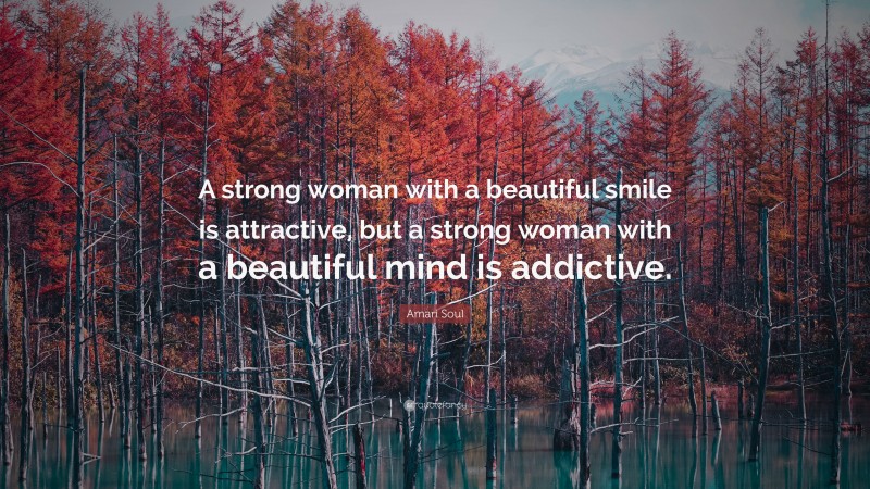 Amari Soul Quote: “A strong woman with a beautiful smile is attractive, but a strong woman with a beautiful mind is addictive.”