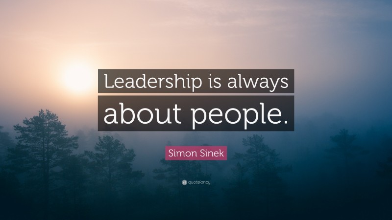 Simon Sinek Quote: “Leadership is always about people.”