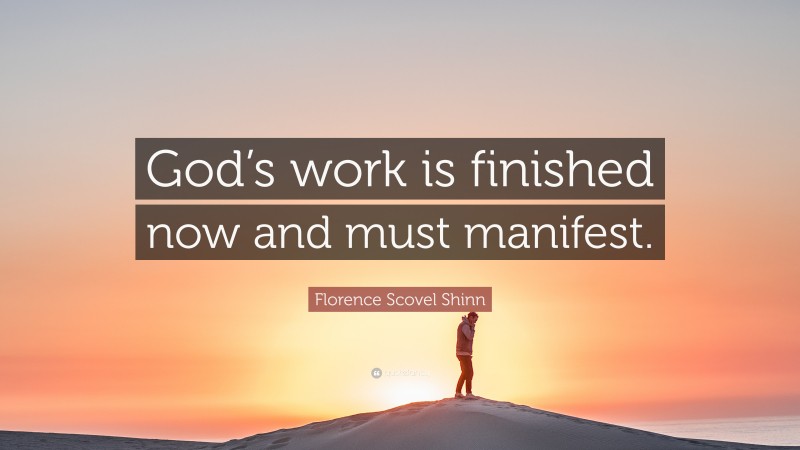Florence Scovel Shinn Quote: “God’s work is finished now and must manifest.”