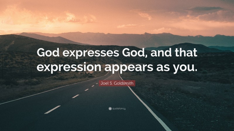 Joel S. Goldsmith Quote: “God expresses God, and that expression appears as you.”