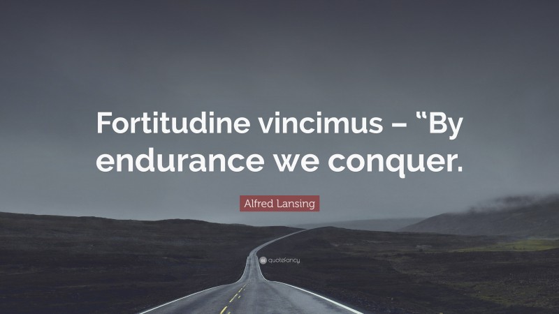 Alfred Lansing Quote: “Fortitudine vincimus – “By endurance we conquer.”