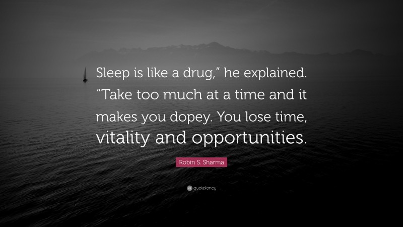 Robin S. Sharma Quote: “Sleep is like a drug,” he explained. “Take too much at a time and it makes you dopey. You lose time, vitality and opportunities.”