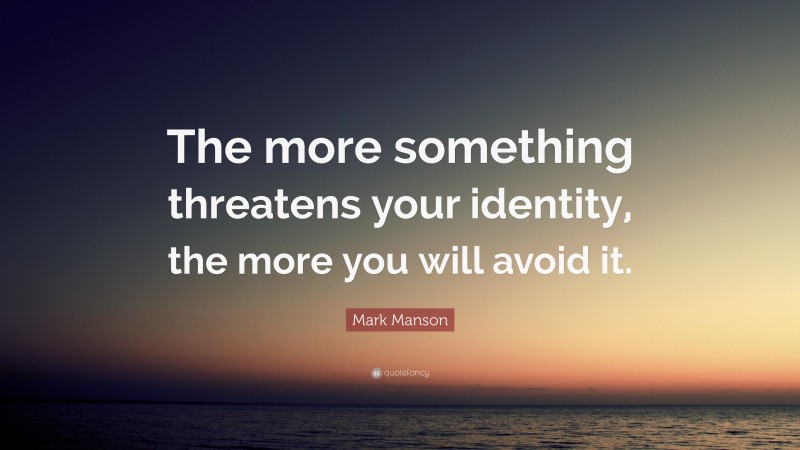Mark Manson Quote: “The more something threatens your identity, the more you will avoid it.”
