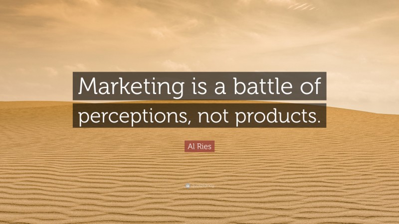 Al Ries Quote: “Marketing is a battle of perceptions, not products.”