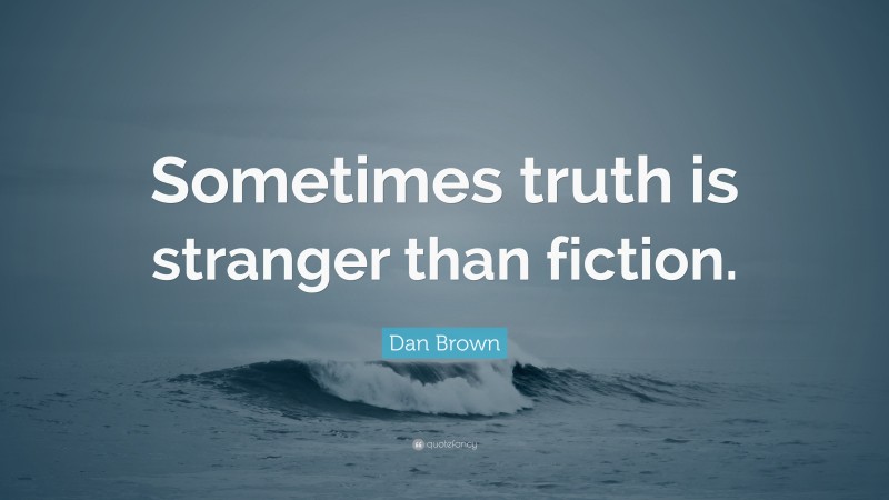 Dan Brown Quote: “Sometimes truth is stranger than fiction.”