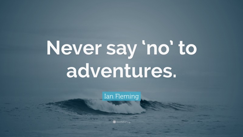 Ian Fleming Quote: “Never say ‘no’ to adventures.”