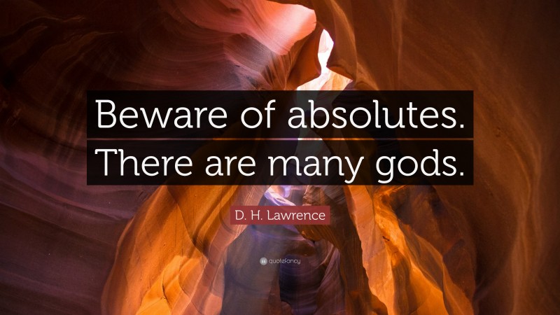 D. H. Lawrence Quote: “Beware of absolutes. There are many gods.”