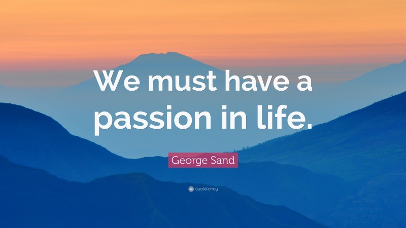 George Sand Quote: “We must have a passion in life.”