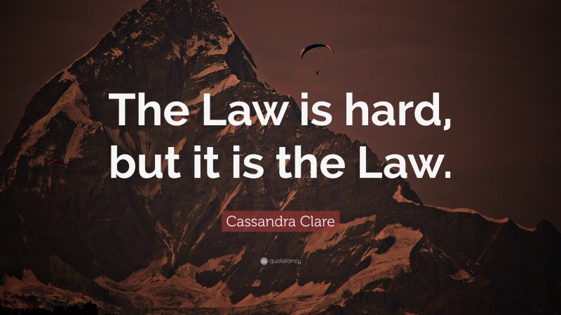 Cassandra Clare Quote: “The Law is hard, but it is the Law.”