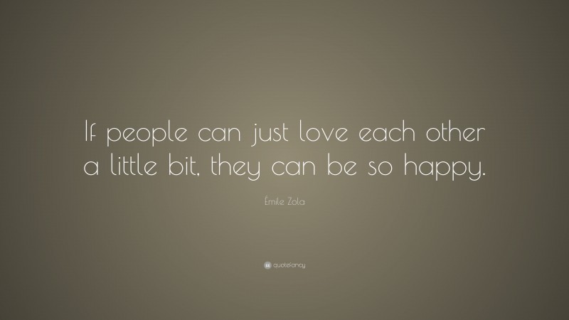 Émile Zola Quote: “If people can just love each other a little bit, they can be so happy.”