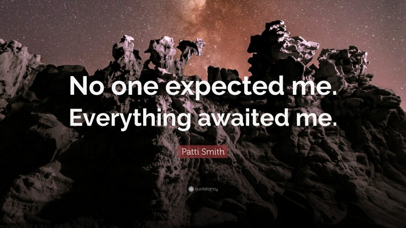Patti Smith Quote: “No one expected me. Everything awaited me.”