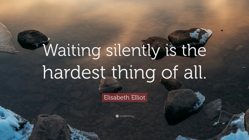 Elisabeth Elliot Quote: “Waiting silently is the hardest thing of all.”