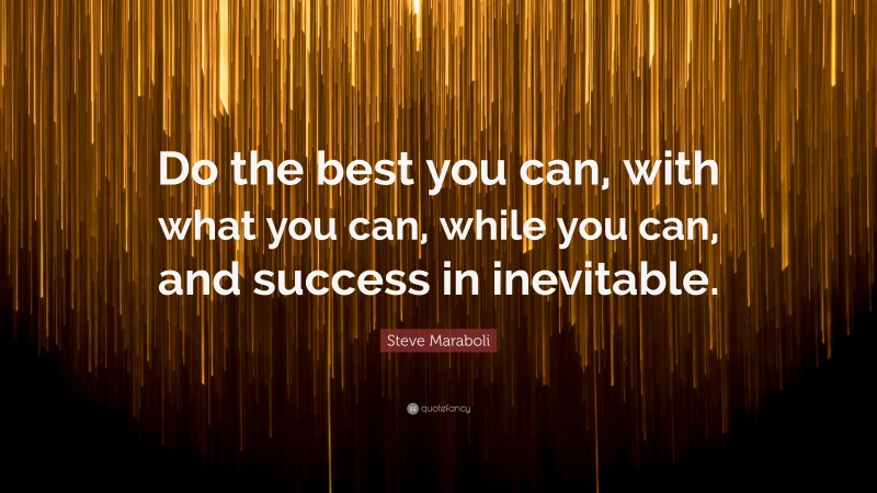 Steve Maraboli Quote: “Do the best you can, with what you can, while you can, and success in inevitable.”