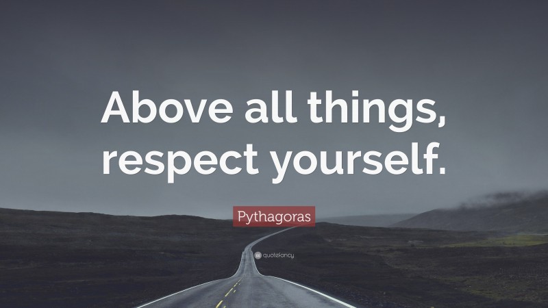 Pythagoras Quote: “Above all things, respect yourself.”