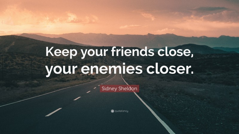 Sidney Sheldon Quote: “Keep your friends close, your enemies closer.”
