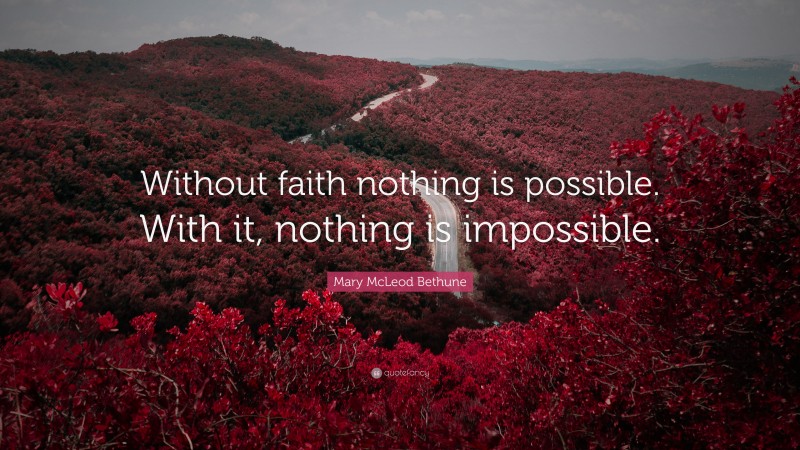 Mary McLeod Bethune Quote: “Without faith nothing is possible. With it, nothing is impossible.”