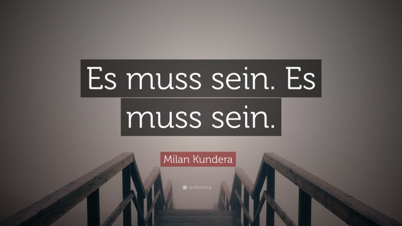 Milan Kundera Quote: “Es muss sein. Es muss sein.”