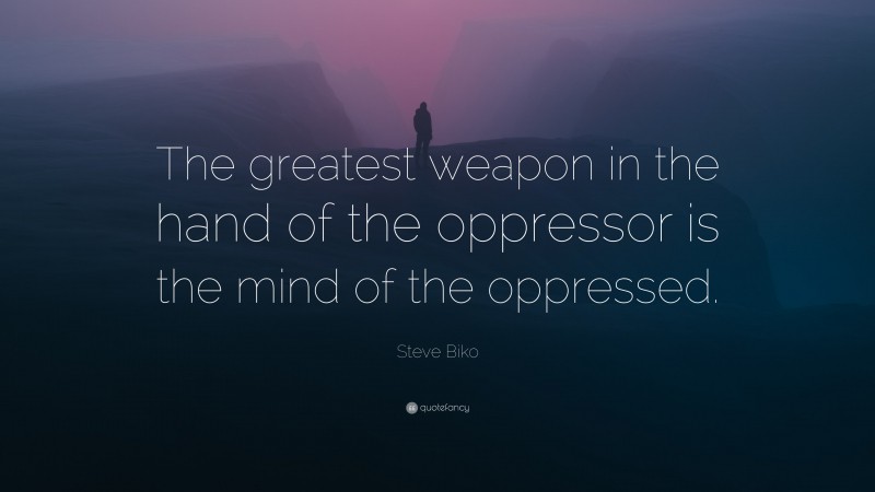 Steve Biko Quote: “The greatest weapon in the hand of the oppressor is the mind of the oppressed.”