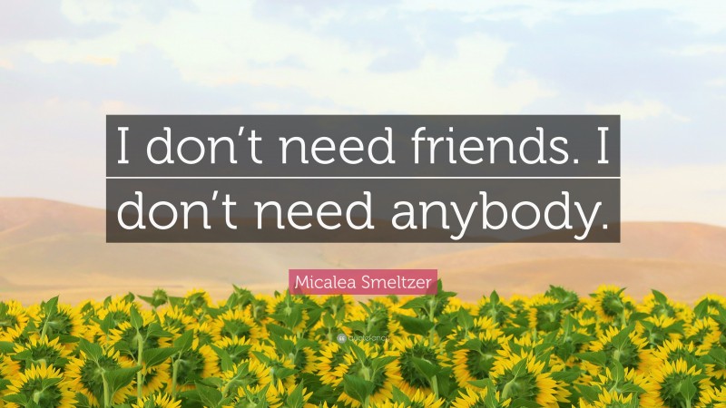 Micalea Smeltzer Quote: “I don’t need friends. I don’t need anybody.”