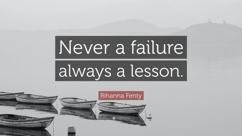 Rihanna Fenty Quote: “Never a failure always a lesson.”