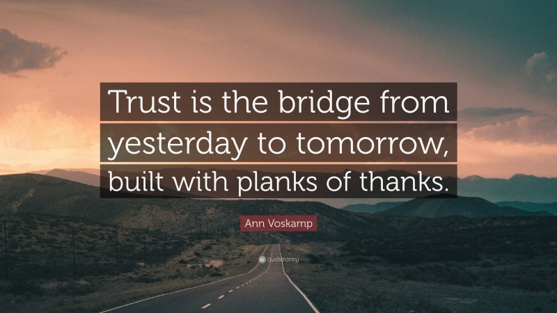 Ann Voskamp Quote: “Trust is the bridge from yesterday to tomorrow, built with planks of thanks.”