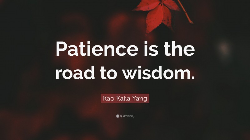 Kao Kalia Yang Quote: “Patience is the road to wisdom.”