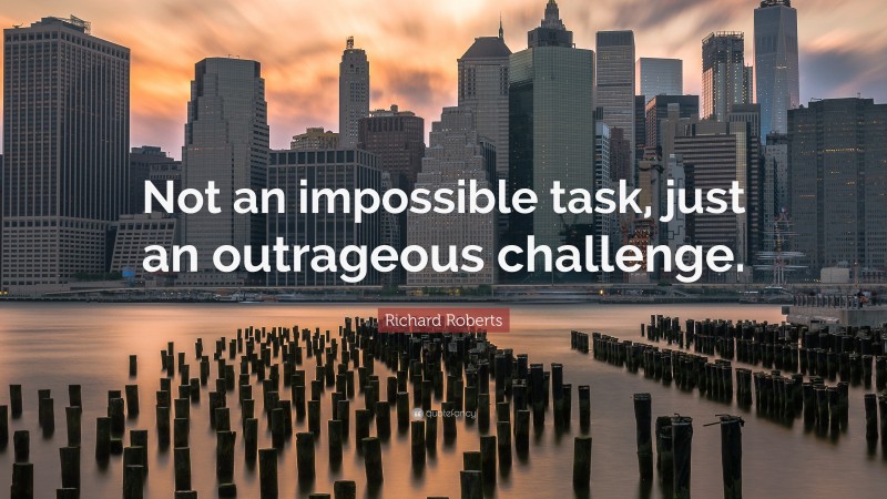Richard Roberts Quote: “Not an impossible task, just an outrageous challenge.”