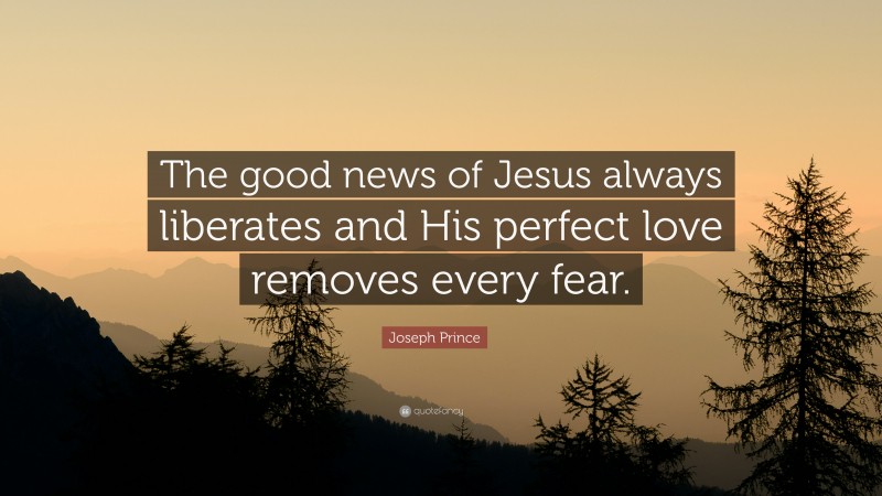 Joseph Prince Quote: “The good news of Jesus always liberates and His perfect love removes every fear.”