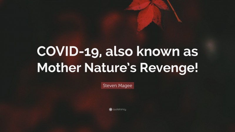 Steven Magee Quote: “COVID-19, also known as Mother Nature’s Revenge!”