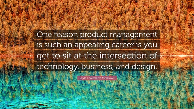 Gayle Laakmann McDowell Quote: “One reason product management is such an appealing career is you get to sit at the intersection of technology, business, and design.”