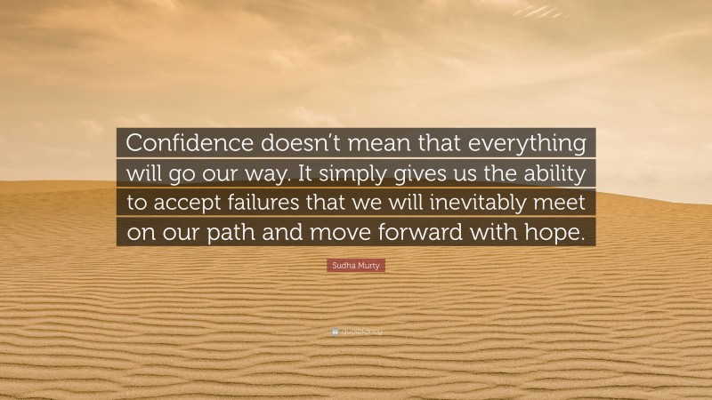 Sudha Murty Quote: “Confidence doesn’t mean that everything will go our way. It simply gives us the ability to accept failures that we will inevitably meet on our path and move forward with hope.”