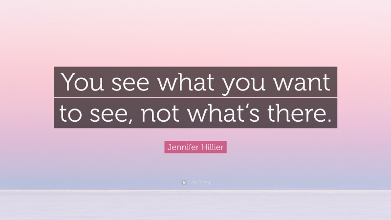 Jennifer Hillier Quote: “You see what you want to see, not what’s there.”