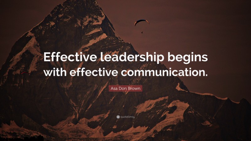 Asa Don Brown Quote: “Effective leadership begins with effective communication.”
