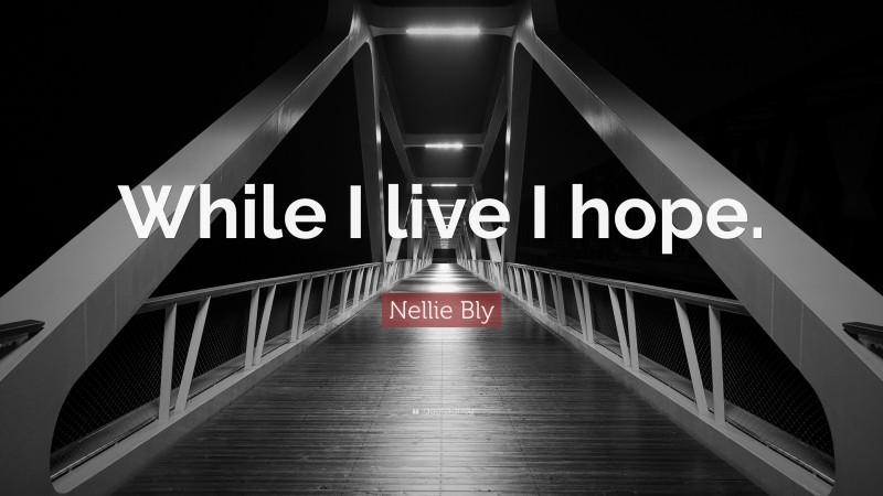 Nellie Bly Quote: “While I live I hope.”