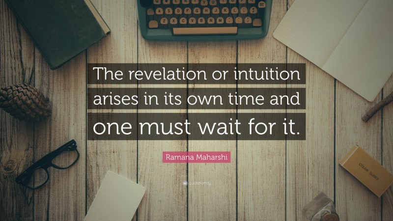 Ramana Maharshi Quote: “The revelation or intuition arises in its own time and one must wait for it.”