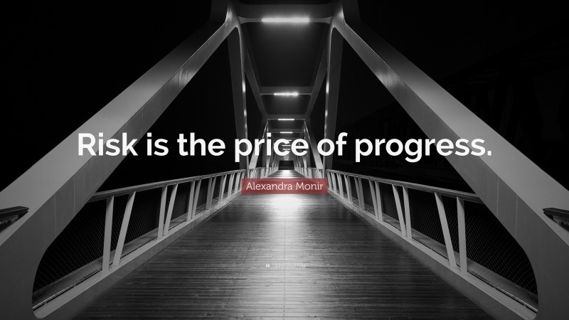 Alexandra Monir Quote: “Risk is the price of progress.”