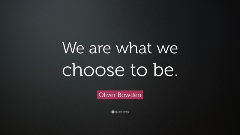 Oliver Bowden Quote: “We are what we choose to be.”