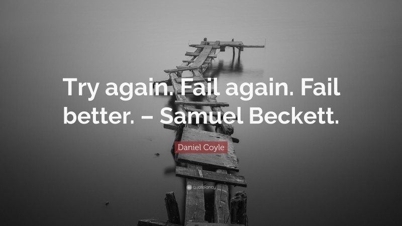 Daniel Coyle Quote: “Try again. Fail again. Fail better. – Samuel Beckett.”