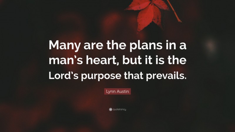 Lynn Austin Quote: “Many are the plans in a man’s heart, but it is the Lord’s purpose that prevails.”