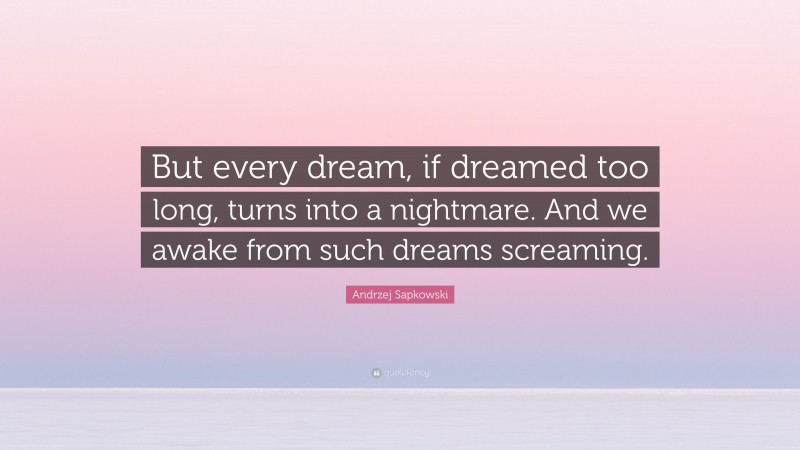 Andrzej Sapkowski Quote: “But every dream, if dreamed too long, turns into a nightmare. And we awake from such dreams screaming.”