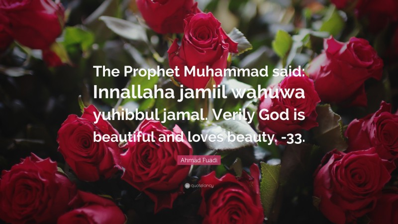 Ahmad Fuadi Quote: “The Prophet Muhammad said: Innallaha jamiil wahuwa yuhibbul jamal. Verily God is beautiful and loves beauty. -33.”