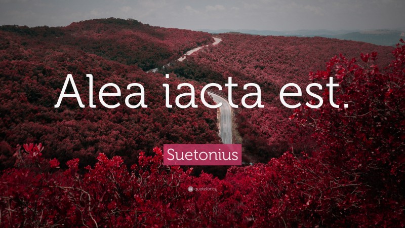Suetonius Quote: “Alea iacta est.”