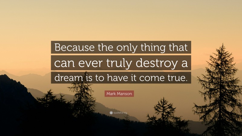 Mark Manson Quote: “Because the only thing that can ever truly destroy a dream is to have it come true.”