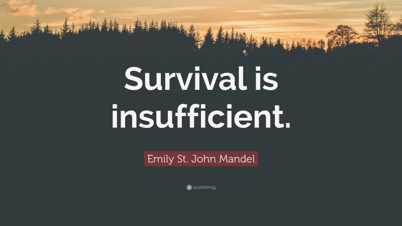 Emily St. John Mandel Quote: “Survival is insufficient.”