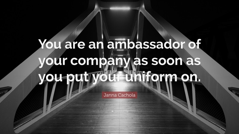 Janna Cachola Quote: “You are an ambassador of your company as soon as you put your uniform on.”