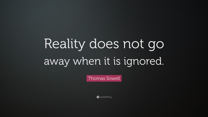 Thomas Sowell Quote: “Reality does not go away when it is ignored.”