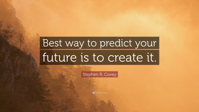 Stephen R. Covey Quote: “Best way to predict your future is to create it.”