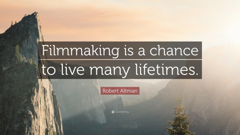 Robert Altman Quote: “Filmmaking is a chance to live many lifetimes.”